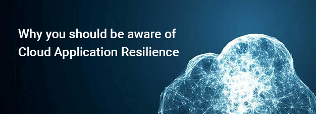 Why you should be aware of Cloud Application Resilience