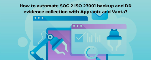 How to automate SOC 2 ISO 27001 backup and DR evidence collection with Appranix and Vanta?